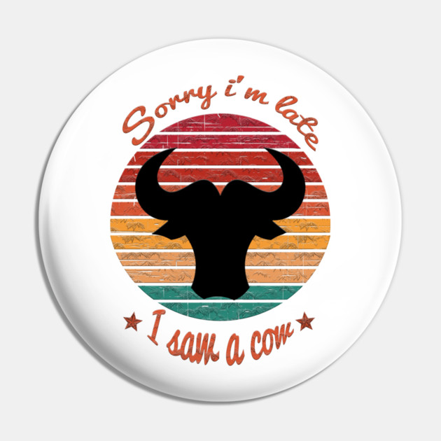 Sorry I'm Late I Saw Cow Pin by Db Printed