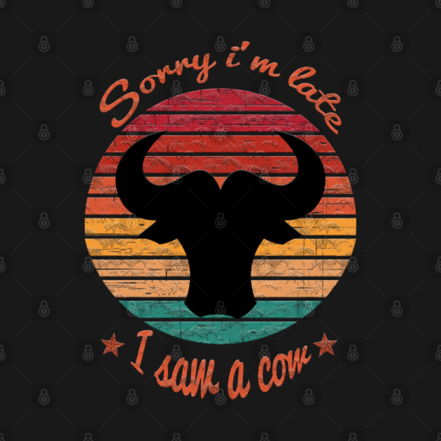 Sorry I'm Late I Saw Cow by Db Printed