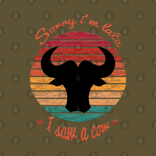 Sorry I'm Late I Saw Cow by Db Printed
