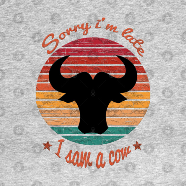 Sorry I'm Late I Saw Cow by Db Printed