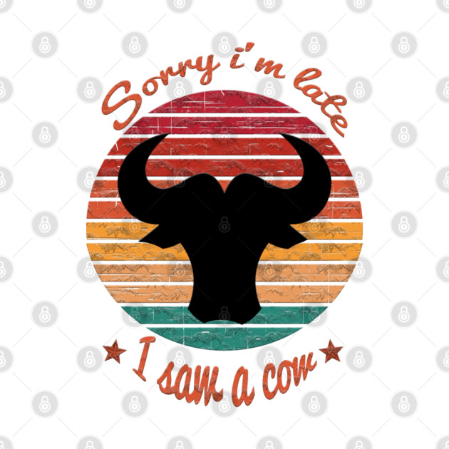 Sorry I'm Late I Saw Cow by Db Printed