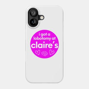 i got a lobotomy at claires Phone Case