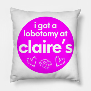 i got a lobotomy at claires Pillow
