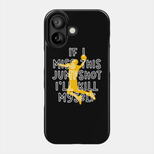 IF I MISS THIS JUMPSHOT I’LL KILL MYSELF Phone Case