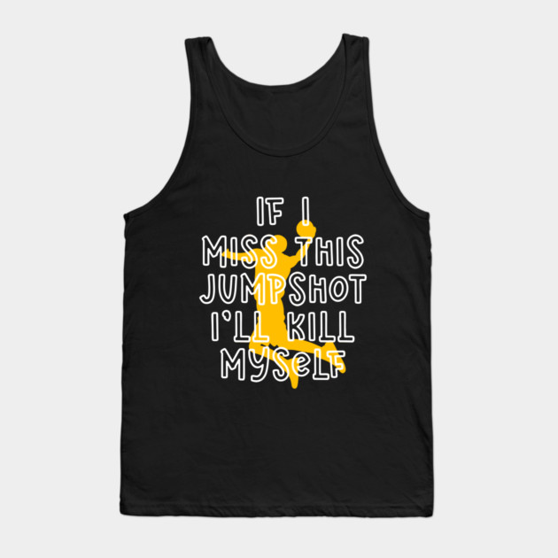 IF I MISS THIS JUMPSHOT I’LL KILL MYSELF Tank Top by Db Printed