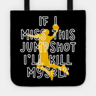 IF I MISS THIS JUMPSHOT I’LL KILL MYSELF Tote
