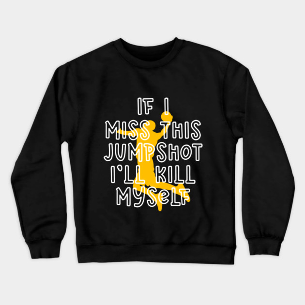 IF I MISS THIS JUMPSHOT I’LL KILL MYSELF Crewneck Sweatshirt by Db Printed