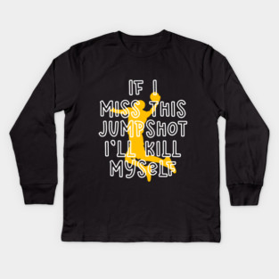 IF I MISS THIS JUMPSHOT I’LL KILL MYSELF Kids Long Sleeve T-Shirt