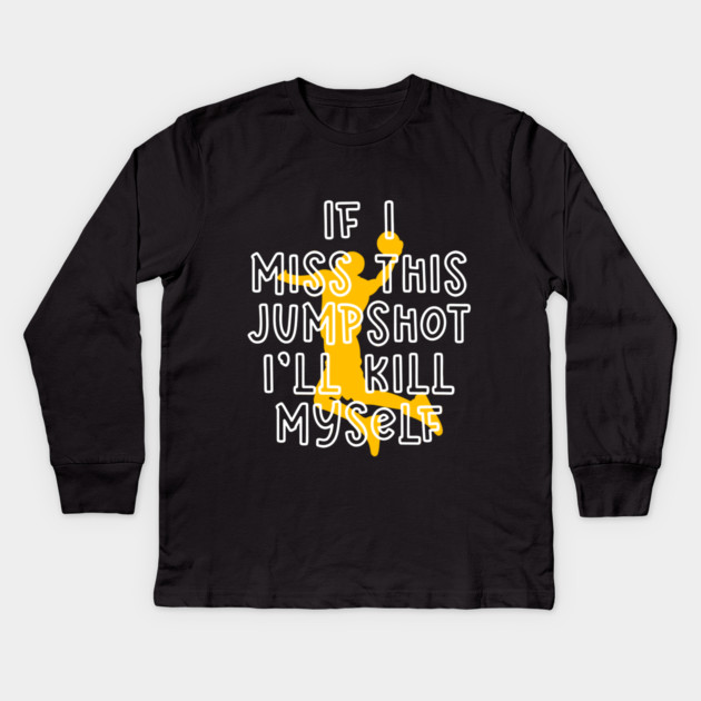 IF I MISS THIS JUMPSHOT I’LL KILL MYSELF Kids Long Sleeve T-Shirt by Db Printed
