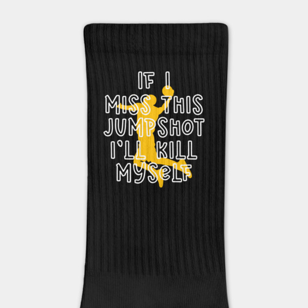 IF I MISS THIS JUMPSHOT I’LL KILL MYSELF by Db Printed