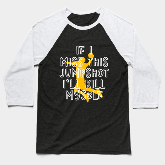IF I MISS THIS JUMPSHOT I’LL KILL MYSELF Baseball T-Shirt by Db Printed