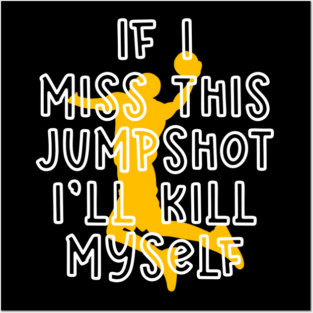 IF I MISS THIS JUMPSHOT I’LL KILL MYSELF Posters and Art