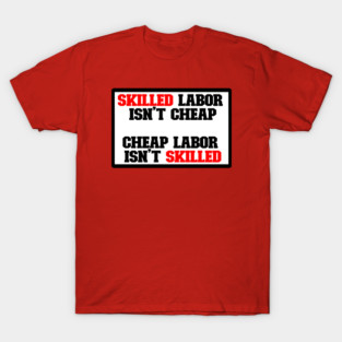 Skilled labor isn't cheap, Cheap Labor isn't skilled T-Shirt