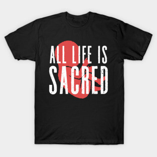 All Life is Sacred Pro Life Tshirt T-Shirt