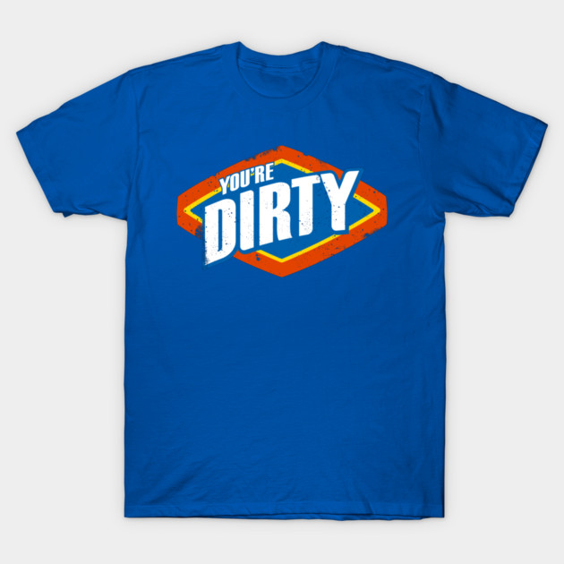 You're Dirty T-Shirt by NathanielF