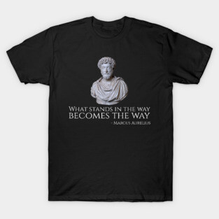 What Stands In The Way Becomes The Way - Marcus Aurelius T-Shirt
