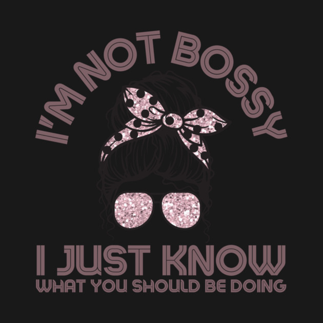 I'm Not Bossy I Just Know What You Should Be Doing Messy Bun Girl by The WYLD Tribe