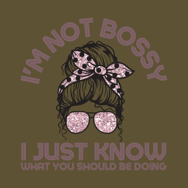 I'm Not Bossy I Just Know What You Should Be Doing Messy Bun Girl by The WYLD Tribe