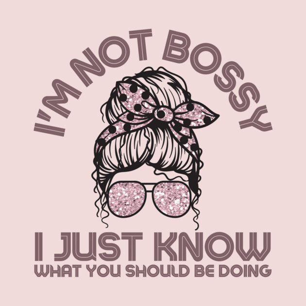 I'm Not Bossy I Just Know What You Should Be Doing Messy Bun Girl by The WYLD Tribe