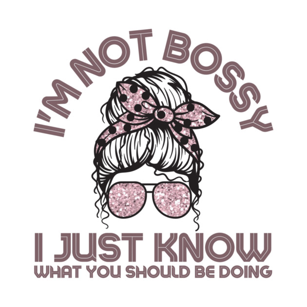 I'm Not Bossy I Just Know What You Should Be Doing Messy Bun Girl by The WYLD Tribe