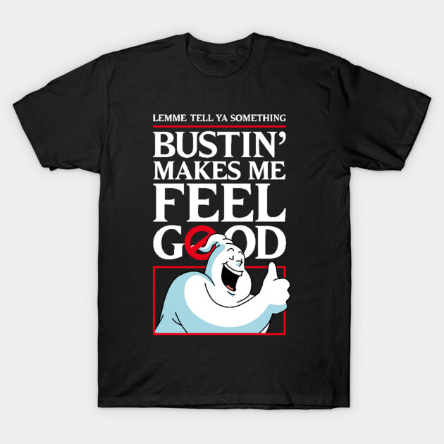 Bustin' makes me feel good T-Shirt by andrew_kelly_uk@yahoo.co.uk