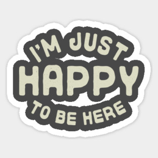 I'm Just Happy to be Here Sticker