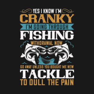 Yes i know i'm cranky i'm going through fishing T-Shirt