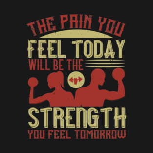 The pain you feel today, will be the strength you feel tomorrow T-Shirt