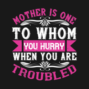 Mother is one to whom you hurry when you are troubled T-Shirt