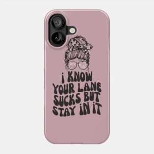 I Know Your Lane Sucks But Stay in it Phone Case