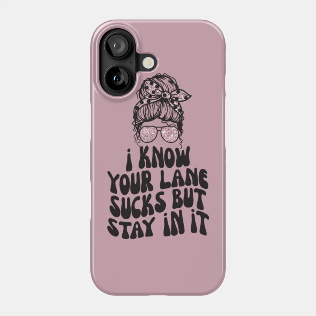 I Know Your Lane Sucks But Stay in it Phone Case by The WYLD Tribe
