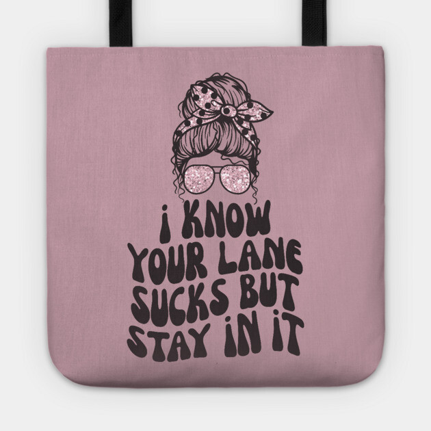 I Know Your Lane Sucks But Stay in it Tote by The WYLD Tribe