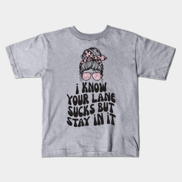 I Know Your Lane Sucks But Stay in it Kids T-Shirt by The WYLD Tribe