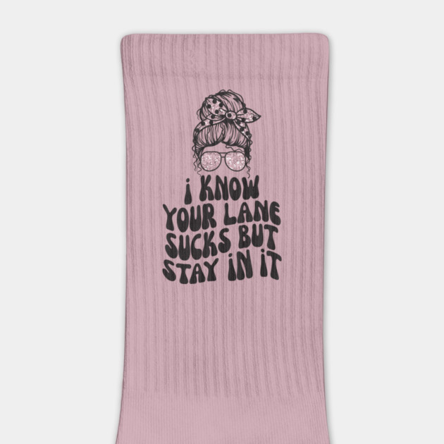 I Know Your Lane Sucks But Stay in it by The WYLD Tribe