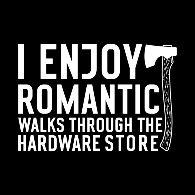 I enjoy romantic Walks through the Hardware Store Craftsman by The WYLD Tribe