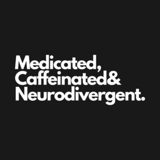 Medicated, caffeinated, and neurodivergent T-Shirt