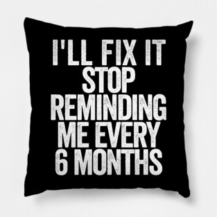 I'll Fix It Stop Reminding Me Every 6 Months Pillow