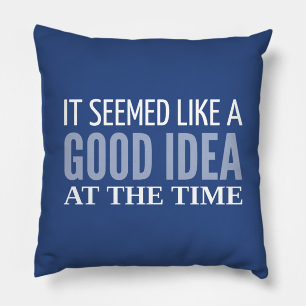 FUNNY QUOTES / IT SEEMED LIKE A GOOD IDEA Pillow by DB Teez and More