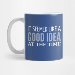 FUNNY QUOTES / IT SEEMED LIKE A GOOD IDEA Mug