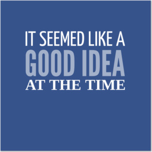 FUNNY QUOTES / IT SEEMED LIKE A GOOD IDEA Posters and Art