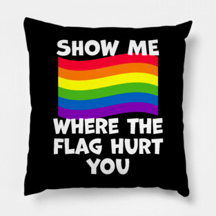LGBT Show Me Where The Flag Hurt You LGBTQIA+ Pride Pillow