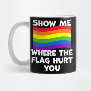 LGBT Show Me Where The Flag Hurt You LGBTQIA+ Pride Mug