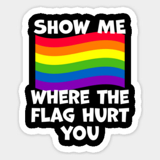 LGBT Show Me Where The Flag Hurt You LGBTQIA+ Pride Sticker