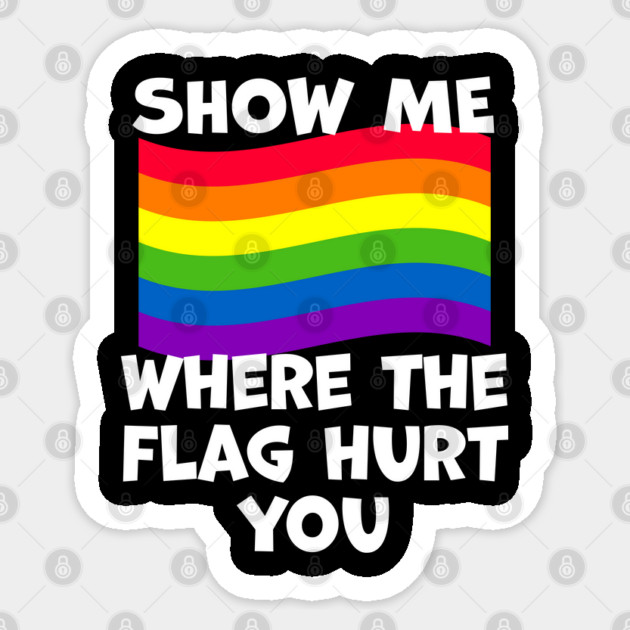 LGBT Show Me Where The Flag Hurt You LGBTQIA+ Pride Sticker by belownormal