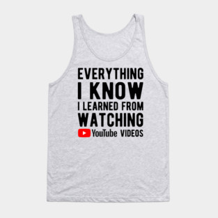 Everything I know I learned from YouTube videos Tank Top