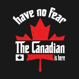 Have No Fear The Canadian is Here T-Shirt