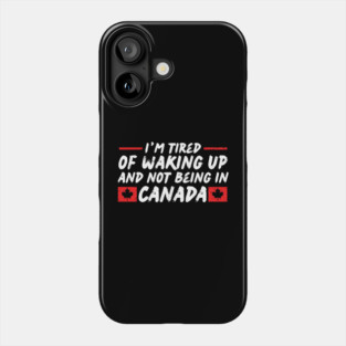 I'm Tired of Waking up and Not Bein in Canada Phone Case