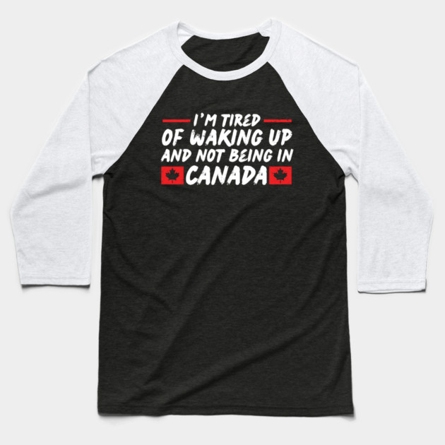 I'm Tired of Waking up and Not Bein in Canada Baseball T-Shirt by The WYLD Tribe