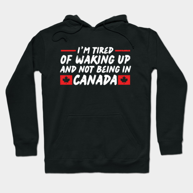 I'm Tired of Waking up and Not Bein in Canada Hoodie by The WYLD Tribe