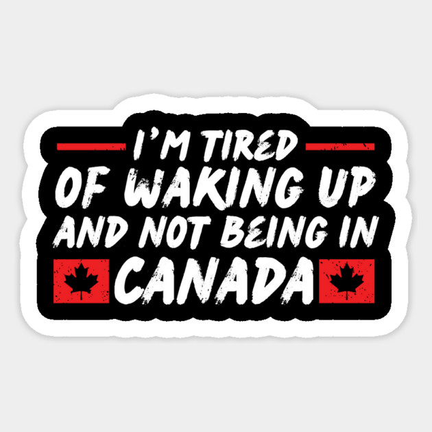I'm Tired of Waking up and Not Bein in Canada Sticker by The WYLD Tribe